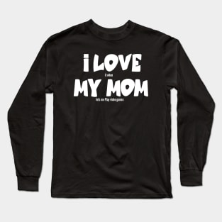 I love my Mom it when lets me Play video games Long Sleeve T-Shirt